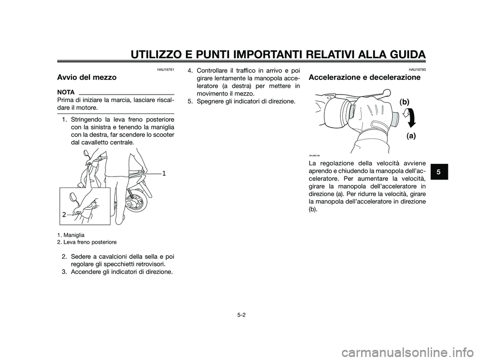 YAMAHA JOG50R 2015 Manuale duso (in Italian) HAU16761
Avvio del mezzo
NOTA
Prima di iniziare la marcia, lasciare riscal-
dare il motore.
1. Stringendo la leva freno posteriore
con la sinistra e tenendo la maniglia
con la destra, far scendere lo YAMAHA JOG50R 2015 Manuale duso (in Italian) HAU16761
Avvio del mezzo
NOTA
Prima di iniziare la marcia, lasciare riscal-
dare il motore.
1. Stringendo la leva freno posteriore
con la sinistra e tenendo la maniglia
con la destra, far scendere lo