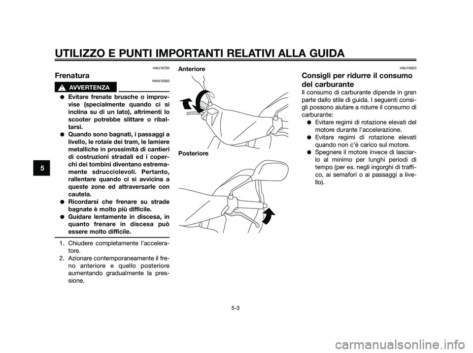 YAMAHA JOG50R 2015 Manuale duso (in Italian) HAU16793
FrenaturaHWA10300
sAVVERTENZA
●Evitare frenate brusche o improv-
vise (specialmente quando ci si
inclina su di un lato), altrimenti lo
scooter potrebbe slittare o ribal-
tarsi.
●Quando so YAMAHA JOG50R 2015 Manuale duso (in Italian) HAU16793
FrenaturaHWA10300
sAVVERTENZA
●Evitare frenate brusche o improv-
vise (specialmente quando ci si
inclina su di un lato), altrimenti lo
scooter potrebbe slittare o ribal-
tarsi.
●Quando so