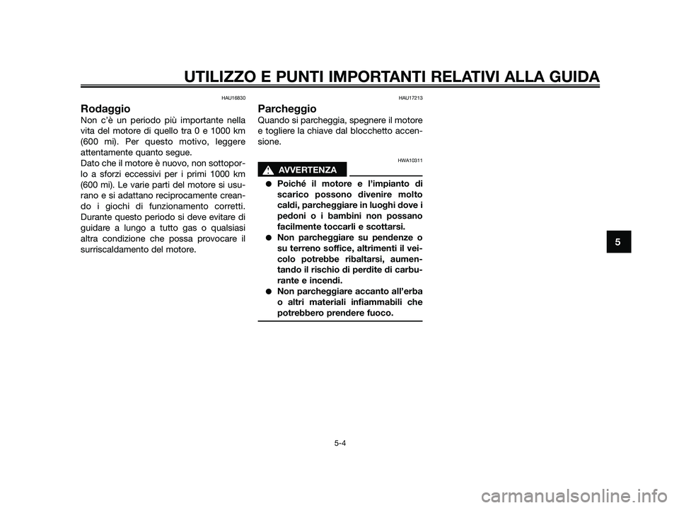 YAMAHA JOG50R 2015 Manuale duso (in Italian) HAU16830
Rodaggio
Non c’è un periodo più importante nella
vita del motore di quello tra 0 e 1000 km
(600 mi). Per questo motivo, leggere
attentamente quanto segue.
Dato che il motore è nuovo, non YAMAHA JOG50R 2015 Manuale duso (in Italian) HAU16830
Rodaggio
Non c’è un periodo più importante nella
vita del motore di quello tra 0 e 1000 km
(600 mi). Per questo motivo, leggere
attentamente quanto segue.
Dato che il motore è nuovo, non