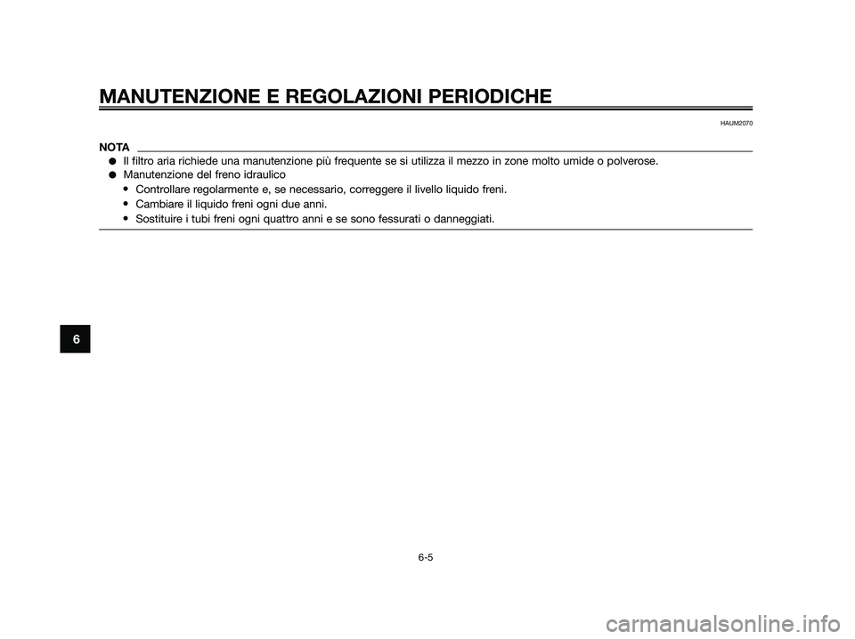 YAMAHA JOG50R 2015 Manuale duso (in Italian) MANUTENZIONE E REGOLAZIONI PERIODICHE
6-5
6
HAUM2070
NOTA
●Il filtro aria richiede una manutenzione più frequente se si utilizza il mezzo in zone molto umide o polverose.
●Manutenzione del freno YAMAHA JOG50R 2015 Manuale duso (in Italian) MANUTENZIONE E REGOLAZIONI PERIODICHE
6-5
6
HAUM2070
NOTA
●Il filtro aria richiede una manutenzione più frequente se si utilizza il mezzo in zone molto umide o polverose.
●Manutenzione del freno