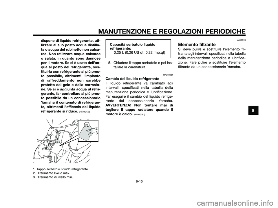 YAMAHA JOG50R 2015 Manuale duso (in Italian) dispone di liquido refrigerante, uti-
lizzare al suo posto acqua distilla-
ta o acqua del rubinetto non calca-
rea. Non utilizzare acqua calcarea
o salata, in quanto sono dannose
per il motore. Se si YAMAHA JOG50R 2015 Manuale duso (in Italian) dispone di liquido refrigerante, uti-
lizzare al suo posto acqua distilla-
ta o acqua del rubinetto non calca-
rea. Non utilizzare acqua calcarea
o salata, in quanto sono dannose
per il motore. Se si