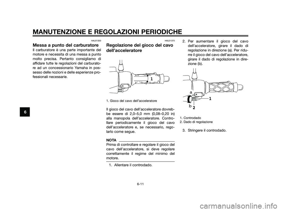 YAMAHA JOG50R 2015 Manuale duso (in Italian) HAU21300
Messa a punto del carburatore
Il carburatore è una parte importante del
motore e necessita di una messa a punto
molto precisa. Pertanto consigliamo di
affidare tutte le regolazioni del carbu YAMAHA JOG50R 2015 Manuale duso (in Italian) HAU21300
Messa a punto del carburatore
Il carburatore è una parte importante del
motore e necessita di una messa a punto
molto precisa. Pertanto consigliamo di
affidare tutte le regolazioni del carbu