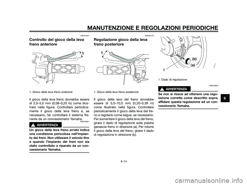 YAMAHA JOG50R 2015 Manuale duso (in Italian) HAUT1221
Controllo del gioco della leva
freno anteriore
1. Gioco della leva freno anteriore
Il gioco della leva freno dovrebbe essere
di 2,0–5,0 mm (0,08–0,20 in) come illus-
trato nella figura. C YAMAHA JOG50R 2015 Manuale duso (in Italian) HAUT1221
Controllo del gioco della leva
freno anteriore
1. Gioco della leva freno anteriore
Il gioco della leva freno dovrebbe essere
di 2,0–5,0 mm (0,08–0,20 in) come illus-
trato nella figura. C