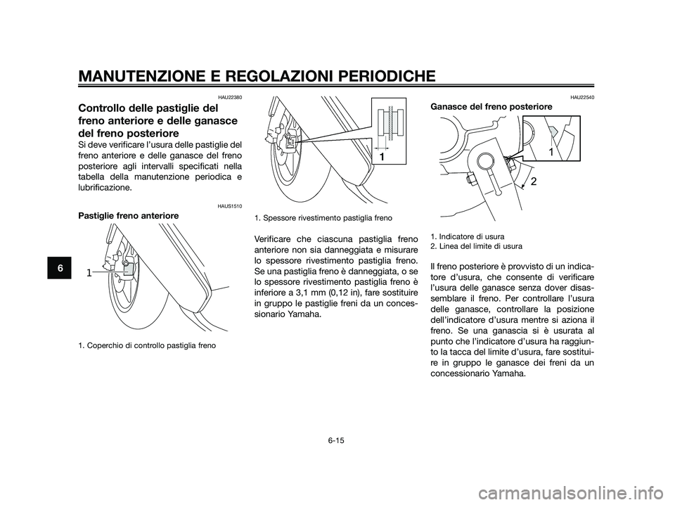 YAMAHA JOG50R 2015 Manuale duso (in Italian) HAU22380
Controllo delle pastiglie del
freno anteriore e delle ganasce
del freno posteriore
Si deve verificare l’usura delle pastiglie del
freno anteriore e delle ganasce del freno
posteriore agl YAMAHA JOG50R 2015 Manuale duso (in Italian) HAU22380
Controllo delle pastiglie del
freno anteriore e delle ganasce
del freno posteriore
Si deve verificare l’usura delle pastiglie del
freno anteriore e delle ganasce del freno
posteriore agl