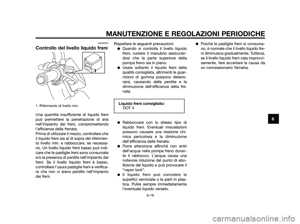 YAMAHA JOG50R 2015 Manuale duso (in Italian) HAU32344
Controllo del livello liquido freni
1. Riferimento di livello min.
Una quantità insufficiente di liquido freni
può permettere la penetrazione di aria
nell’impianto dei freni, comprometten YAMAHA JOG50R 2015 Manuale duso (in Italian) HAU32344
Controllo del livello liquido freni
1. Riferimento di livello min.
Una quantità insufficiente di liquido freni
può permettere la penetrazione di aria
nell’impianto dei freni, comprometten