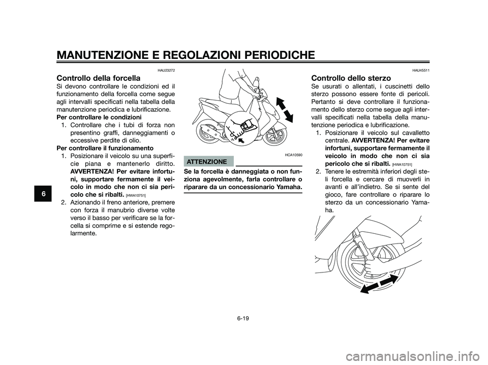 YAMAHA JOG50R 2015 Manuale duso (in Italian) HAU23272
Controllo della forcella
Si devono controllare le condizioni ed il
funzionamento della forcella come segue
agli intervalli specificati nella tabella della
manutenzione periodica e lubrificazi YAMAHA JOG50R 2015 Manuale duso (in Italian) HAU23272
Controllo della forcella
Si devono controllare le condizioni ed il
funzionamento della forcella come segue
agli intervalli specificati nella tabella della
manutenzione periodica e lubrificazi