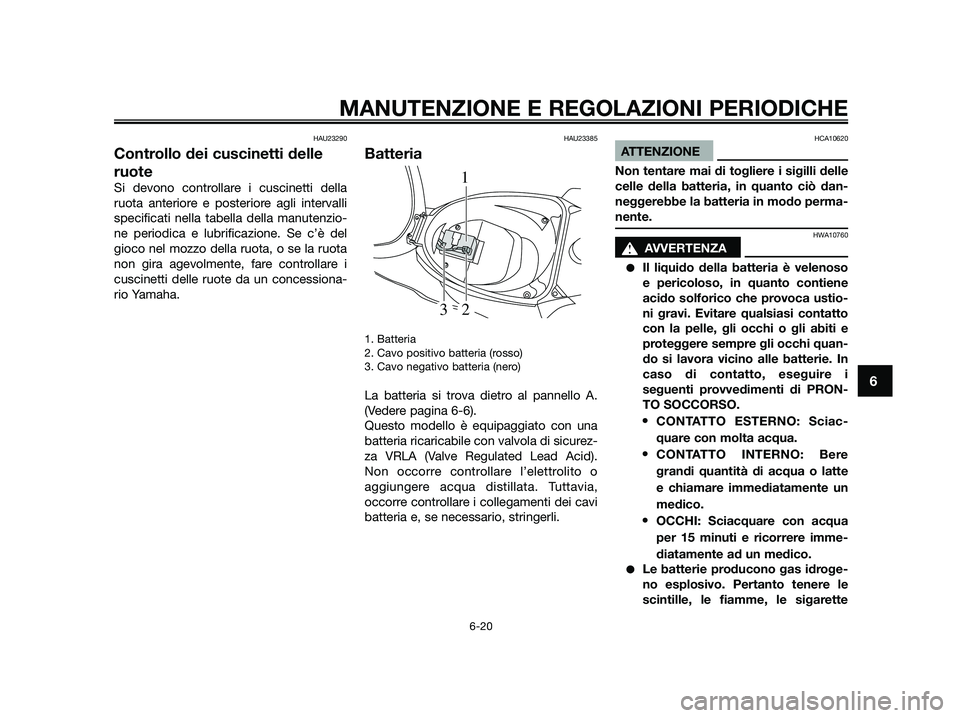 YAMAHA JOG50R 2015 Manuale duso (in Italian) HAU23290
Controllo dei cuscinetti delle
ruote
Si devono controllare i cuscinetti della
ruota anteriore e posteriore agli intervalli
specificati nella tabella della manutenzio-
ne periodica e lubrifica YAMAHA JOG50R 2015 Manuale duso (in Italian) HAU23290
Controllo dei cuscinetti delle
ruote
Si devono controllare i cuscinetti della
ruota anteriore e posteriore agli intervalli
specificati nella tabella della manutenzio-
ne periodica e lubrifica