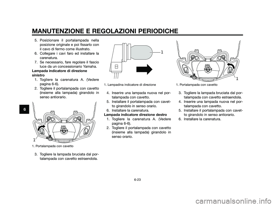 YAMAHA JOG50R 2015 Manuale duso (in Italian) 5. Posizionare il portalampada nella
posizione originale e poi fissarlo con
il cavo di fermo come illustrato.
6. Collegare i cavi faro ed installare la
carenatura.
7. Se necessario, fare regolare il f YAMAHA JOG50R 2015 Manuale duso (in Italian) 5. Posizionare il portalampada nella
posizione originale e poi fissarlo con
il cavo di fermo come illustrato.
6. Collegare i cavi faro ed installare la
carenatura.
7. Se necessario, fare regolare il f