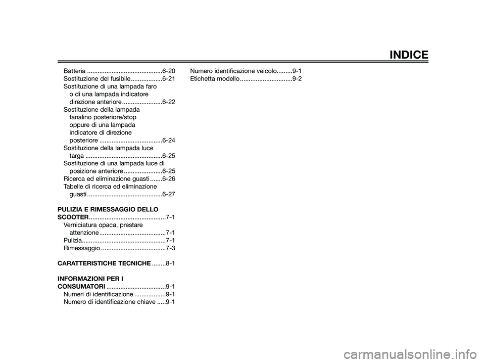 YAMAHA JOG50R 2015  Manuale duso (in Italian) Batteria ...........................................6-20
Sostituzione del fusibile ..................6-21
Sostituzione di una lampada faro 
o di una lampada indicatore
direzione anteriore ............