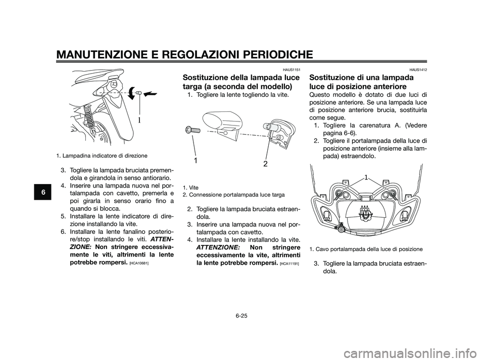 YAMAHA JOG50R 2015 Manuale duso (in Italian) 1. Lampadina indicatore di direzione
3. Togliere la lampada bruciata premen-
dola e girandola in senso antiorario.
4. Inserire una lampada nuova nel por-
talampada con cavetto, premerla e
poi girarl YAMAHA JOG50R 2015 Manuale duso (in Italian) 1. Lampadina indicatore di direzione
3. Togliere la lampada bruciata premen-
dola e girandola in senso antiorario.
4. Inserire una lampada nuova nel por-
talampada con cavetto, premerla e
poi girarl