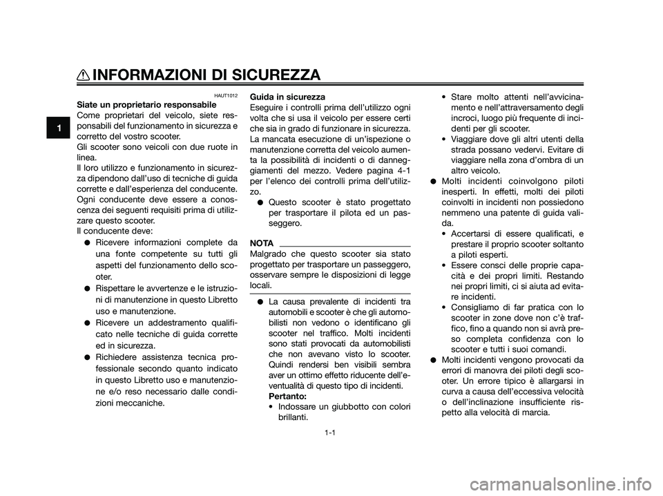 YAMAHA JOG50R 2014  Manuale duso (in Italian) HAUT1012
Siate un proprietario responsabile
Come proprietari del veicolo, siete res-
ponsabili del funzionamento in sicurezza e
corretto del vostro scooter.
Gli scooter sono veicoli con due ruote in
l