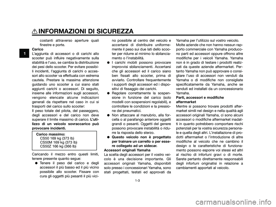 YAMAHA JOG50R 2014 Manuale duso (in Italian) costanti attraverso aperture quali
finestre e porte.
Carico
L’aggiunta di accessori o di carichi allo
scooter può influire negativamente sulla
stabilità e l’uso, se cambia la distribuzione
dei p YAMAHA JOG50R 2014 Manuale duso (in Italian) costanti attraverso aperture quali
finestre e porte.
Carico
L’aggiunta di accessori o di carichi allo
scooter può influire negativamente sulla
stabilità e l’uso, se cambia la distribuzione
dei p