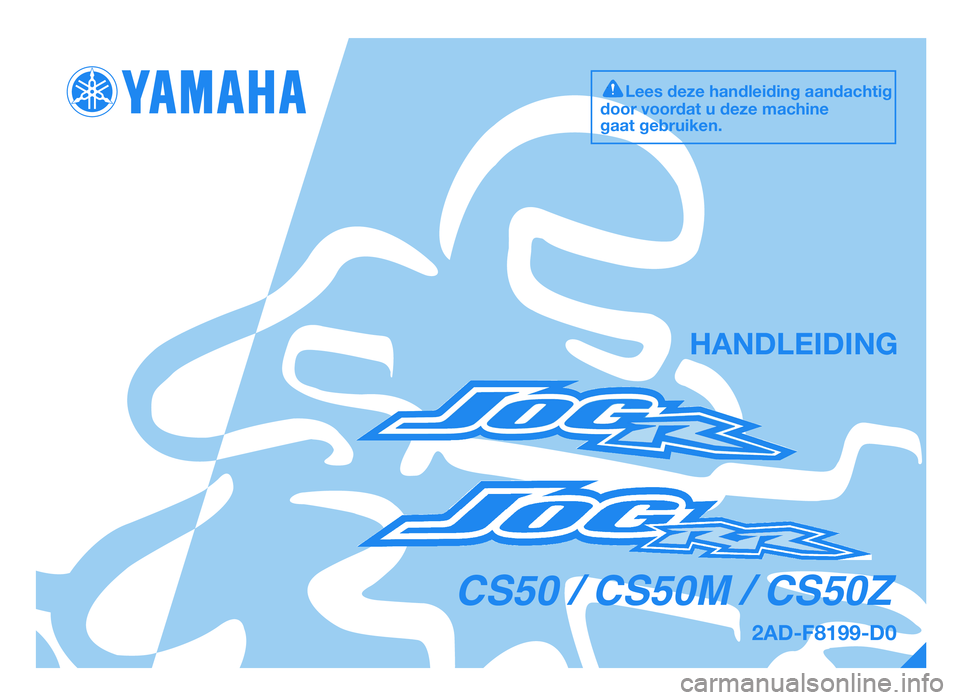 YAMAHA JOG50R 2014 Instructieboekje (in Dutch) 2AD-F8199-D0
HANDLEIDING
Lees deze \fandle\bd\bng \zaandac\ft\bg
door voordat u deze mac\f\bne
gaat gebru\bken.
CS50 / CS50M / CS50Z
49D-F8199-D0.QXD 13/7/08 16:31 Pá\fina 1
COR-2AD-F8199-D0. YAMAHA JOG50R 2014 Instructieboekje (in Dutch) 2AD-F8199-D0
HANDLEIDING
Lees deze \fandle\bd\bng \zaandac\ft\bg
door voordat u deze mac\f\bne
gaat gebru\bken.
CS50 / CS50M / CS50Z
49D-F8199-D0.QXD 13/7/08 16:31 Pá\fina 1
COR-2AD-F8199-D0.