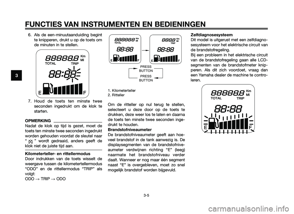 YAMAHA JOG50R 2014  Instructieboekje (in Dutch) 6. Als  de  een-minuutaanduidi\png  begintte knippe\fen, d\fukt u op de toets om
de minuten in te stellen.
7. \boud  de  toets  ten  minste  twee seconden  inged\fukt  om  de  klok  te
sta\ften.
OPMER