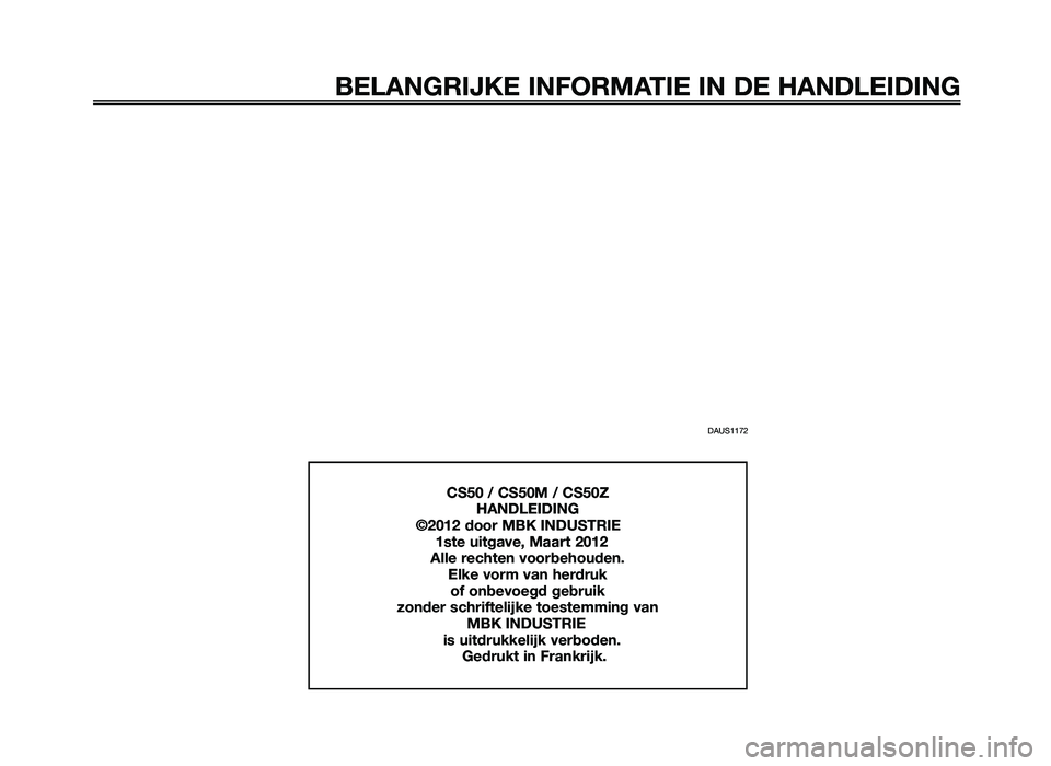 YAMAHA JOG50R 2014  Instructieboekje (in Dutch) DAUS1172
BELANGRIJKE INFORMATIE IN DE HANDLEIDING
CS\f0 / CS\f0M / CS\f0ZHANDLEIDING
          \b2012 door  MBK INDUSTRIE
1ste uitgave,  Maart 2012
Alle rechten voorbehouden. Elke vorm van herdruk of 