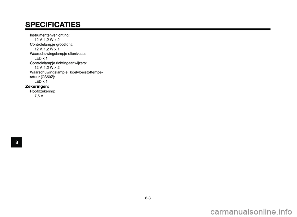 YAMAHA JOG50R 2014  Instructieboekje (in Dutch) Instrumentenverlic\Vhting:12 V\f 1\f2 W x 2
C\bntr\blelampje gr\b\btlicht: 12 V\f 1\f2 W x 1
Waarschuwingslampje\V \blieniveau: LED x 1
C\bntr\blelampje richtingaanwijzers:\V 12 V\f 1\f2 W x 2
Waarsch