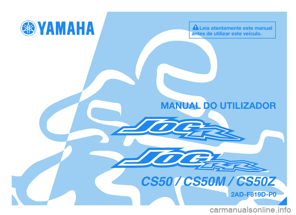 YAMAHA JOG50R 2014 Manual de utilização (in Portuguese) MANUAL DO UTILIZADOR
Leia atentamente este manual
antes de utilizar este veículo.
CS50 / CS50M / CS50Z
49D-F819D-P0.QXD 31/7/08 16:36 Página 1
2AD-F819D-P0.indd 131/07/12 09:25 YAMAHA JOG50R 2014 Manual de utilização (in Portuguese) MANUAL DO UTILIZADOR
Leia atentamente este manual
antes de utilizar este veículo.
CS50 / CS50M / CS50Z
49D-F819D-P0.QXD 31/7/08 16:36 Página 1
2AD-F819D-P0.indd 131/07/12 09:25