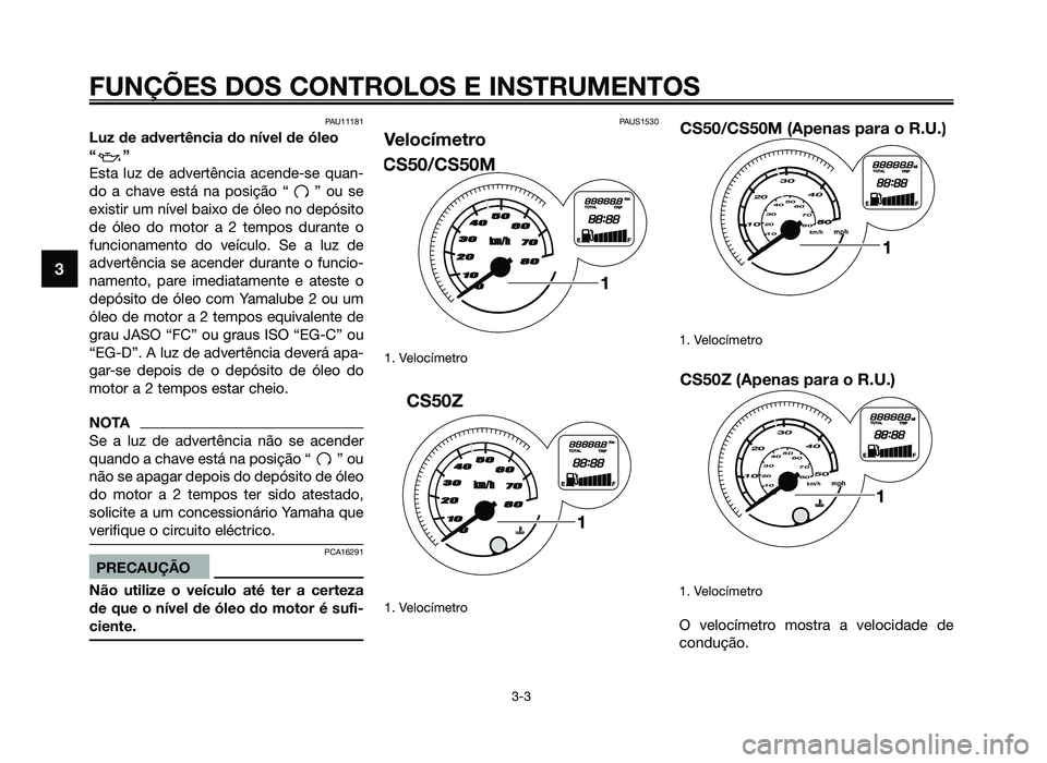 YAMAHA JOG50R 2014 Manual de utilização (in Portuguese) PAU11181
Luz de advertência do nível de óleo
“”
Esta luz de advertência acende-se quan-
do a chave está na posição “ ” ou se
existir um nível baixo de óleo no depósito
de óleo do mo YAMAHA JOG50R 2014 Manual de utilização (in Portuguese) PAU11181
Luz de advertência do nível de óleo
“”
Esta luz de advertência acende-se quan-
do a chave está na posição “ ” ou se
existir um nível baixo de óleo no depósito
de óleo do mo