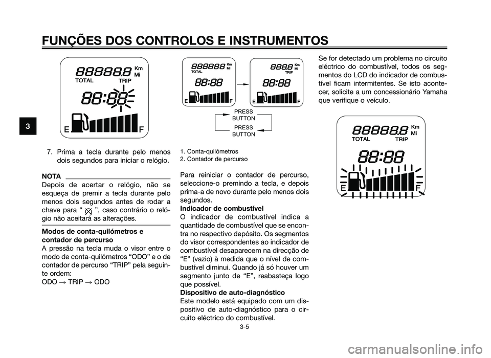 YAMAHA JOG50R 2014 Manual de utilização (in Portuguese) 7. Prima a tecla durante pelo menosdois segundos para iniciar o relógio.
NOTA
Depois de acertar o relógio, não se
esqueça de premir a tecla durante pelo
menos dois segundos antes de rodar a
chave YAMAHA JOG50R 2014 Manual de utilização (in Portuguese) 7. Prima a tecla durante pelo menosdois segundos para iniciar o relógio.
NOTA
Depois de acertar o relógio, não se
esqueça de premir a tecla durante pelo
menos dois segundos antes de rodar a
chave