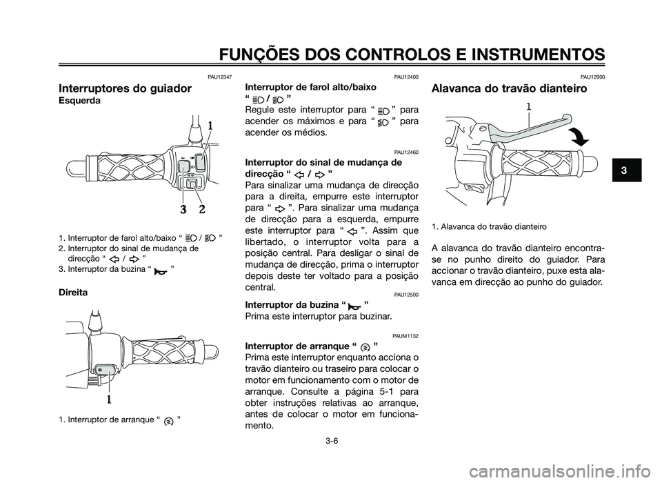 YAMAHA JOG50R 2014 Manual de utilização (in Portuguese) PAU12347
Interruptores do guiador
Esquerda
1. Interruptor de farol alto/baixo “ / ”
2. Interruptor do sinal de mudança dedirecção “ / ”
3. Interruptor da buzina “ ”
Direita
1. Interrupt YAMAHA JOG50R 2014 Manual de utilização (in Portuguese) PAU12347
Interruptores do guiador
Esquerda
1. Interruptor de farol alto/baixo “ / ”
2. Interruptor do sinal de mudança dedirecção “ / ”
3. Interruptor da buzina “ ”
Direita
1. Interrupt