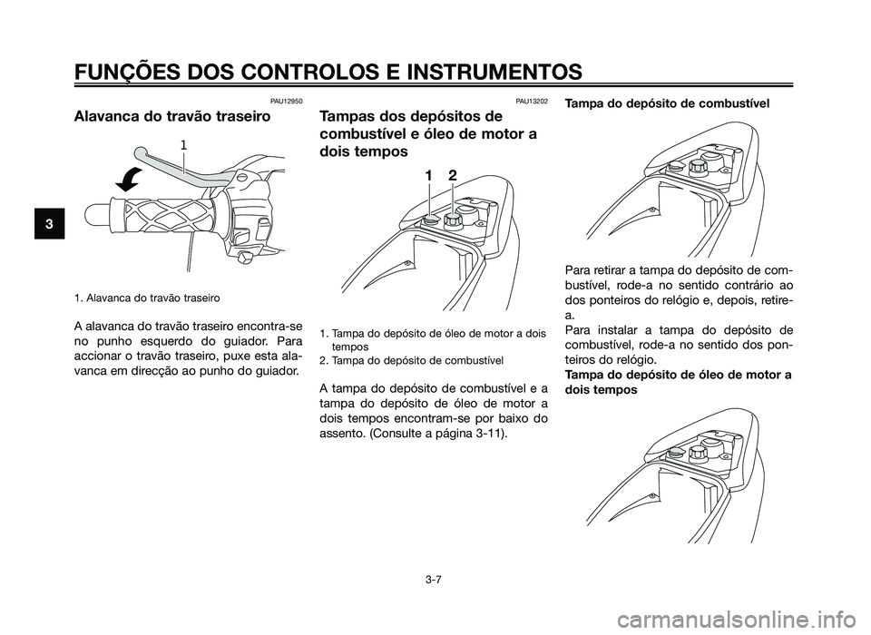 YAMAHA JOG50R 2014 Manual de utilização (in Portuguese) PAU12950
Alavanca do travão traseiro
1. Alavanca do travão traseiro
A alavanca do travão traseiro encontra-se
no punho esquerdo do guiador. Para
accionar o travão traseiro, puxe esta ala-
vanca em YAMAHA JOG50R 2014 Manual de utilização (in Portuguese) PAU12950
Alavanca do travão traseiro
1. Alavanca do travão traseiro
A alavanca do travão traseiro encontra-se
no punho esquerdo do guiador. Para
accionar o travão traseiro, puxe esta ala-
vanca em