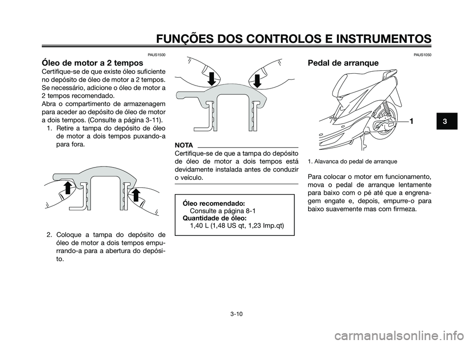 YAMAHA JOG50R 2014 Manual de utilização (in Portuguese) PAUS1500
Óleo de motor a 2 tempos
Certifique-se de que existe óleo suficiente
no depósito de óleo de motor a 2 tempos.
Se necessário, adicione o óleo de motor a
2 tempos recomendado.
Abra o comp YAMAHA JOG50R 2014 Manual de utilização (in Portuguese) PAUS1500
Óleo de motor a 2 tempos
Certifique-se de que existe óleo suficiente
no depósito de óleo de motor a 2 tempos.
Se necessário, adicione o óleo de motor a
2 tempos recomendado.
Abra o comp