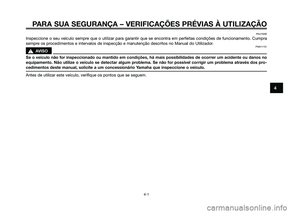 YAMAHA JOG50R 2014 Manual de utilização (in Portuguese) PARA SUA SEGURANÇA – VERIFICAÇÕES PRÉVIAS À UTILIZAÇ\
ÃO
4-1
4
PAU15595
Inspeccione o seu veículo sempre que o utilizar para garantir que se encontra em perfeitas condições de funcionament YAMAHA JOG50R 2014 Manual de utilização (in Portuguese) PARA SUA SEGURANÇA – VERIFICAÇÕES PRÉVIAS À UTILIZAÇ\
ÃO
4-1
4
PAU15595
Inspeccione o seu veículo sempre que o utilizar para garantir que se encontra em perfeitas condições de funcionament