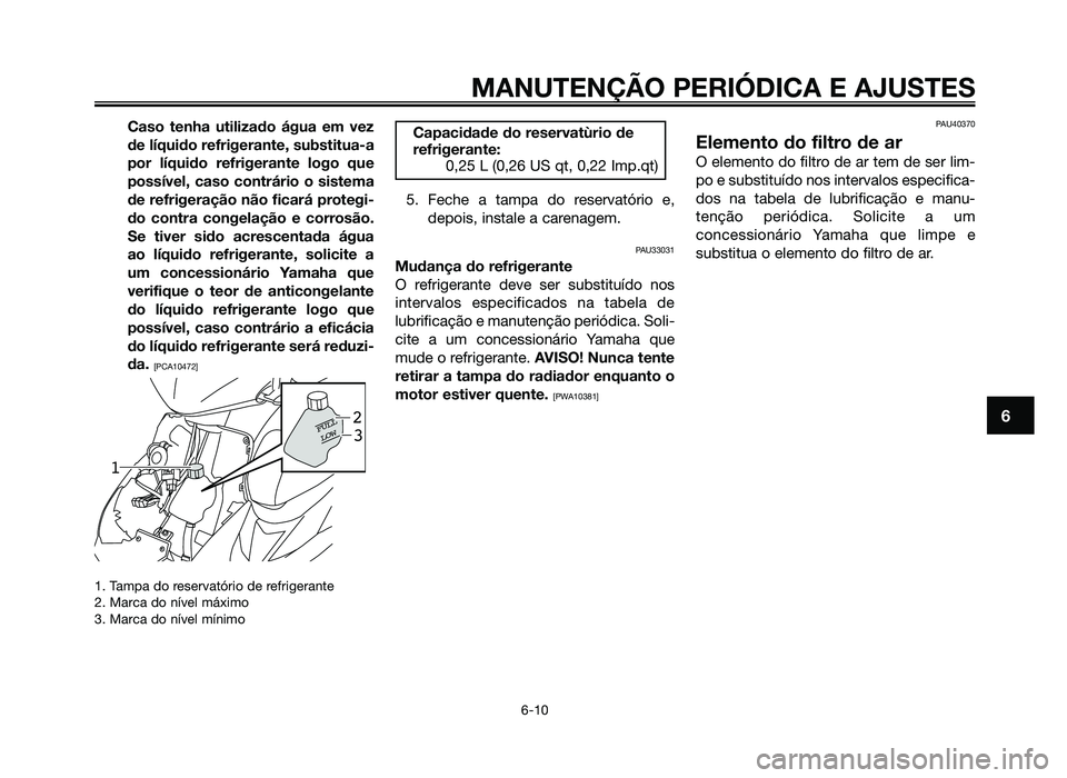 YAMAHA JOG50R 2014 Manual de utilização (in Portuguese) Caso tenha utilizado água em vez
de líquido refrigerante, substitua-a
por líquido refrigerante logo que
possível, caso contrário o sistema
de refrigeração não ficará protegi-
do contra congel YAMAHA JOG50R 2014 Manual de utilização (in Portuguese) Caso tenha utilizado água em vez
de líquido refrigerante, substitua-a
por líquido refrigerante logo que
possível, caso contrário o sistema
de refrigeração não ficará protegi-
do contra congel