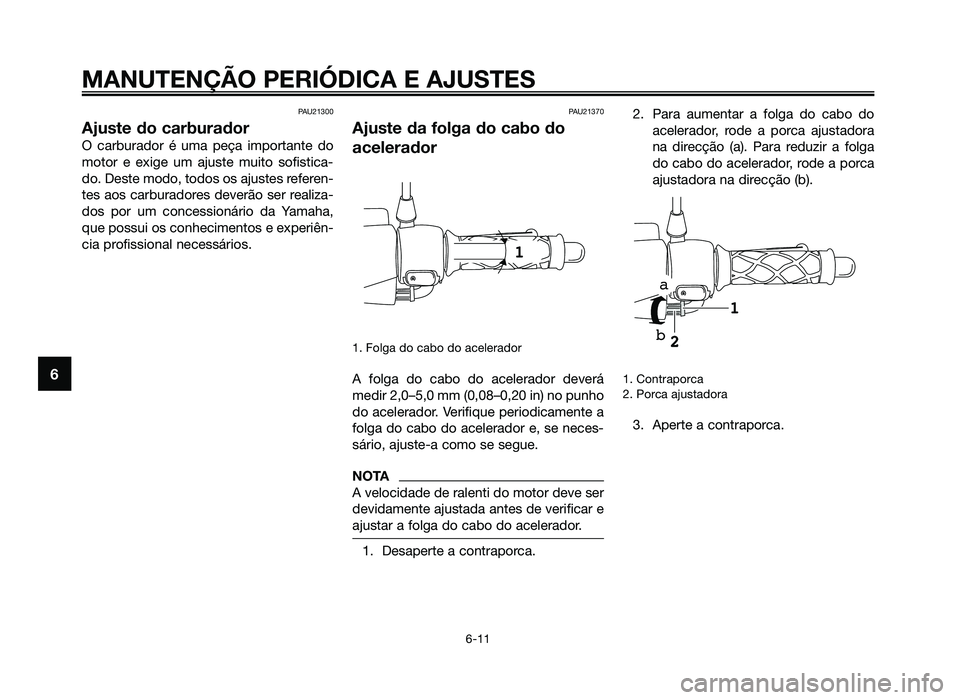 YAMAHA JOG50R 2014 Manual de utilização (in Portuguese) PAU21300
Ajuste do carburador
O carburador é uma peça importante do
motor e exige um ajuste muito sofistica-
do. Deste modo, todos os ajustes referen-
tes aos carburadores deverão ser realiza-
dos YAMAHA JOG50R 2014 Manual de utilização (in Portuguese) PAU21300
Ajuste do carburador
O carburador é uma peça importante do
motor e exige um ajuste muito sofistica-
do. Deste modo, todos os ajustes referen-
tes aos carburadores deverão ser realiza-
dos