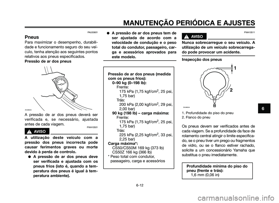 YAMAHA JOG50R 2014 Manual de utilização (in Portuguese) PAU33601
Pneus
Para maximizar o desempenho, durabili-
dade e funcionamento seguro do seu veí-
culo, tenha atenção aos seguintes pontos
relativos aos pneus especificados.
Pressão de ar dos pneus
A YAMAHA JOG50R 2014 Manual de utilização (in Portuguese) PAU33601
Pneus
Para maximizar o desempenho, durabili-
dade e funcionamento seguro do seu veí-
culo, tenha atenção aos seguintes pontos
relativos aos pneus especificados.
Pressão de ar dos pneus
A