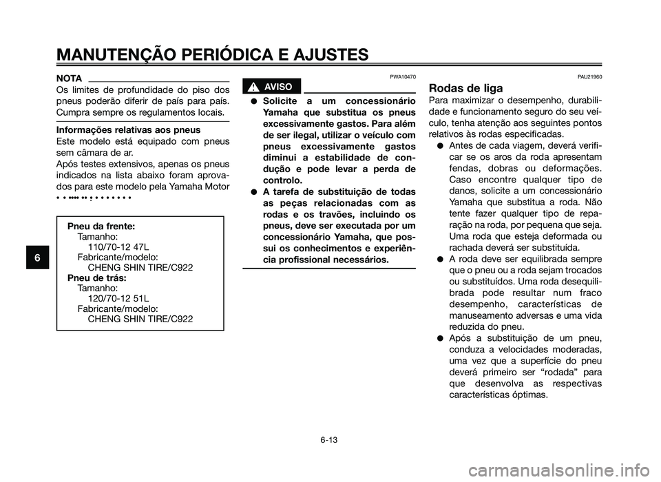 YAMAHA JOG50R 2014 Manual de utilização (in Portuguese) NOTA
Os limites de profundidade do piso dos
pneus poderão diferir de país para país.
Cumpra sempre os regulamentos locais.
Informações relativas aos pneus
Este modelo está equipado com pneus
sem YAMAHA JOG50R 2014 Manual de utilização (in Portuguese) NOTA
Os limites de profundidade do piso dos
pneus poderão diferir de país para país.
Cumpra sempre os regulamentos locais.
Informações relativas aos pneus
Este modelo está equipado com pneus
sem