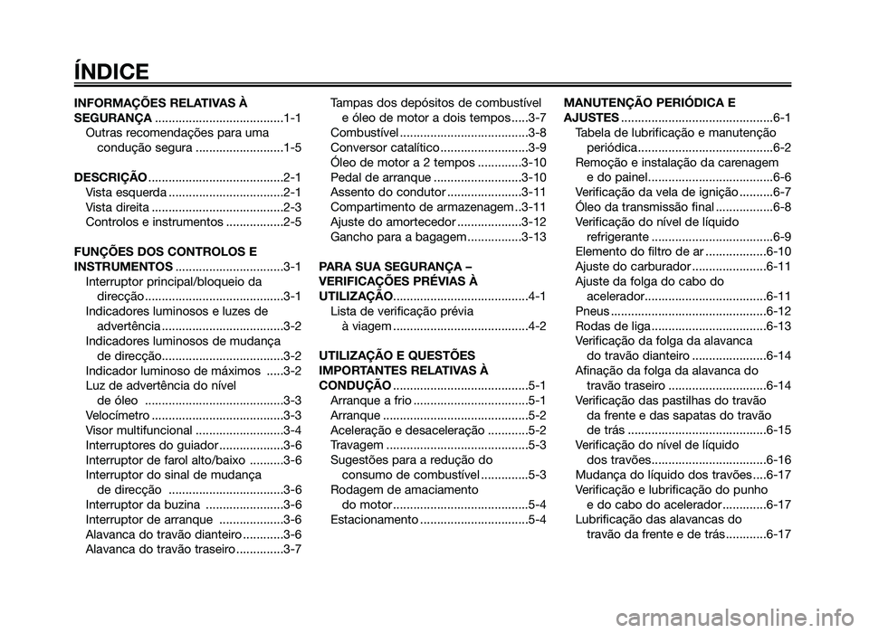 YAMAHA JOG50R 2015  Manual de utilização (in Portuguese) INFORMAÇÕES RELATIVAS À
SEGURANÇA......................................1-1
Outras recomendações para uma condução segura ..........................1-5
DESCRIÇÃO .............................