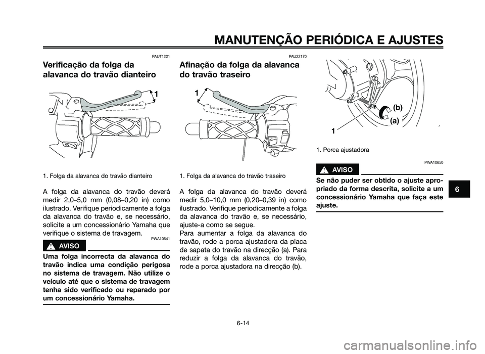 YAMAHA JOG50R 2014 Manual de utilização (in Portuguese) PAUT1221
Verificação da folga da
alavanca do travão dianteiro
1. Folga da alavanca do travão dianteiro
A folga da alavanca do travão deverá
medir 2,0–5,0 mm (0,08–0,20 in) como
ilustrado. Ve YAMAHA JOG50R 2014 Manual de utilização (in Portuguese) PAUT1221
Verificação da folga da
alavanca do travão dianteiro
1. Folga da alavanca do travão dianteiro
A folga da alavanca do travão deverá
medir 2,0–5,0 mm (0,08–0,20 in) como
ilustrado. Ve