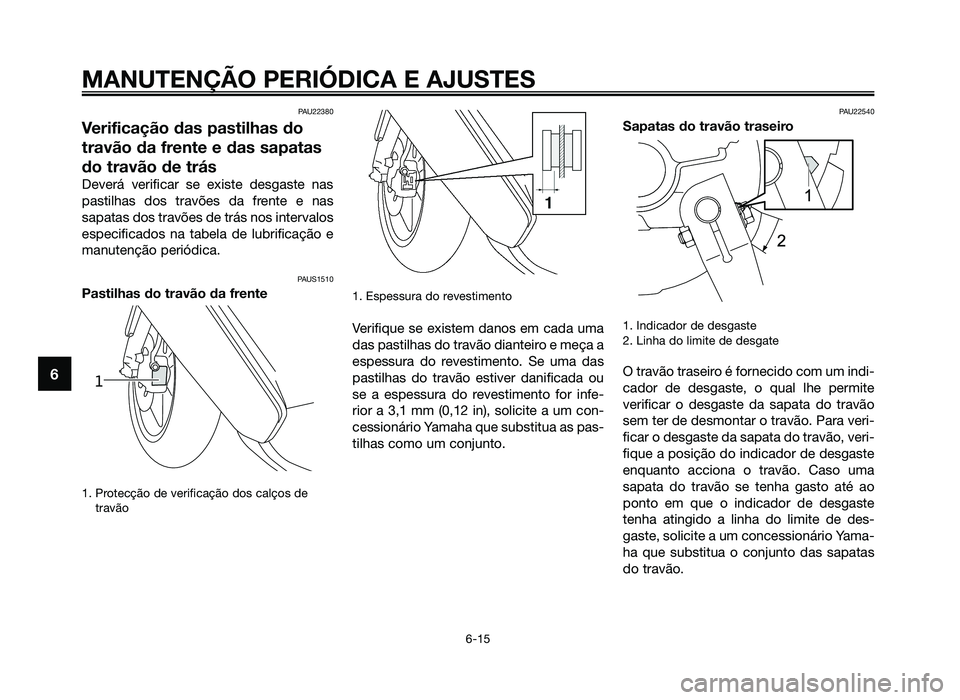 YAMAHA JOG50R 2014 Manual de utilização (in Portuguese) PAU22380
Verificação das pastilhas do
travão da frente e das sapatas
do travão de trás
Deverá verificar se existe desgaste nas
pastilhas dos travões da frente e nas
sapatas dos travões de trá YAMAHA JOG50R 2014 Manual de utilização (in Portuguese) PAU22380
Verificação das pastilhas do
travão da frente e das sapatas
do travão de trás
Deverá verificar se existe desgaste nas
pastilhas dos travões da frente e nas
sapatas dos travões de trá