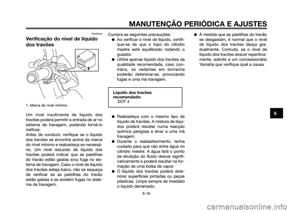 YAMAHA JOG50R 2014 Manual de utilização (in Portuguese) PAU32344
Verificação do nível de líquido
dos travões
1. Marca do nível mínimo
Um nível insuficiente de líquido dos
travões poderá permitir a entrada de ar no
sistema de travagem, podendo to YAMAHA JOG50R 2014 Manual de utilização (in Portuguese) PAU32344
Verificação do nível de líquido
dos travões
1. Marca do nível mínimo
Um nível insuficiente de líquido dos
travões poderá permitir a entrada de ar no
sistema de travagem, podendo to