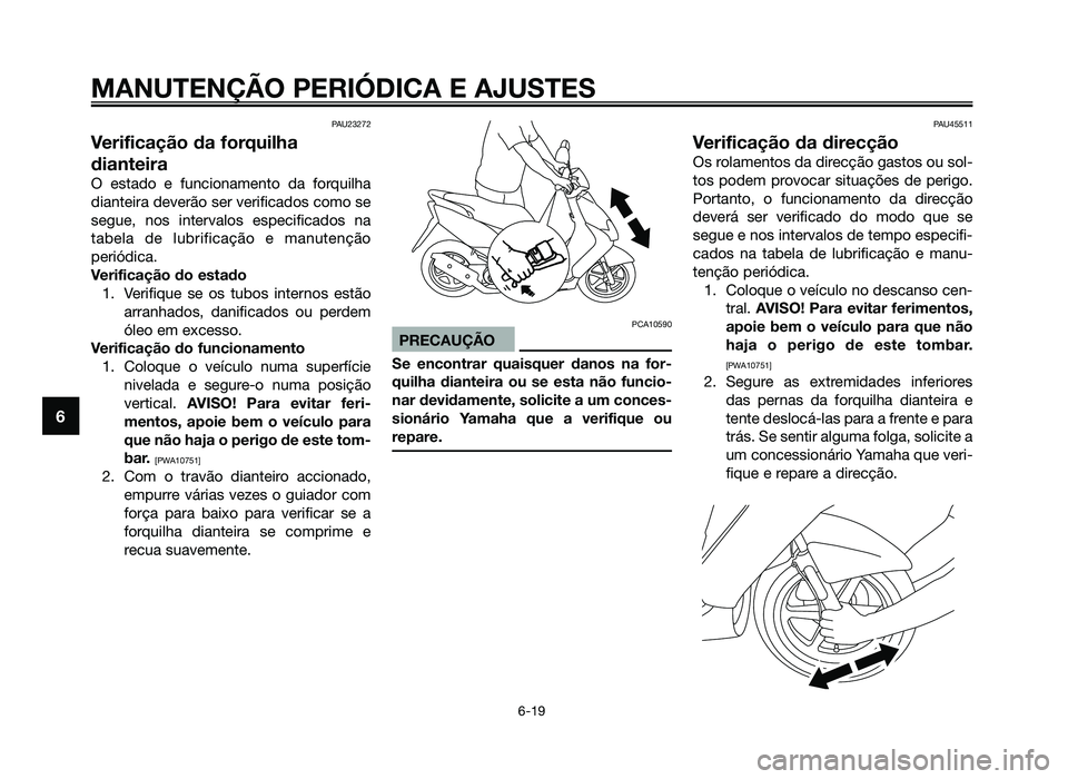 YAMAHA JOG50R 2014 Manual de utilização (in Portuguese) PAU23272
Verificação da forquilha
dianteira
O estado e funcionamento da forquilha
dianteira deverão ser verificados como se
segue, nos intervalos especificados na
tabela de lubrificação e manuten YAMAHA JOG50R 2014 Manual de utilização (in Portuguese) PAU23272
Verificação da forquilha
dianteira
O estado e funcionamento da forquilha
dianteira deverão ser verificados como se
segue, nos intervalos especificados na
tabela de lubrificação e manuten