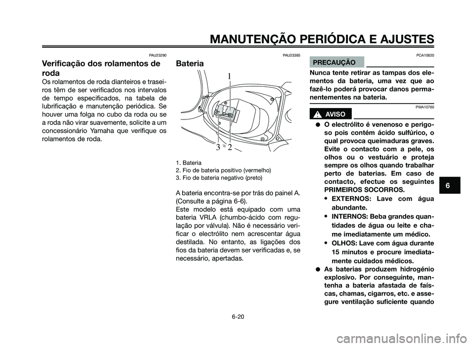 YAMAHA JOG50R 2014 Manual de utilização (in Portuguese) PAU23290
Verificação dos rolamentos de
roda
Os rolamentos de roda dianteiros e trasei-
ros têm de ser verificados nos intervalos
de tempo especificados, na tabela de
lubrificação e manutenção p YAMAHA JOG50R 2014 Manual de utilização (in Portuguese) PAU23290
Verificação dos rolamentos de
roda
Os rolamentos de roda dianteiros e trasei-
ros têm de ser verificados nos intervalos
de tempo especificados, na tabela de
lubrificação e manutenção p