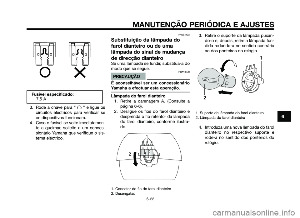 YAMAHA JOG50R 2014 Manual de utilização (in Portuguese) 3. Rode a chave para “ ” e ligue oscircuitos eléctricos para verificar se
os dispositivos funcionam.
4. Caso o fusível se volte imediatamen- te a queimar, solicite a um conces-
sionário Yamaha YAMAHA JOG50R 2014 Manual de utilização (in Portuguese) 3. Rode a chave para “ ” e ligue oscircuitos eléctricos para verificar se
os dispositivos funcionam.
4. Caso o fusível se volte imediatamen- te a queimar, solicite a um conces-
sionário Yamaha