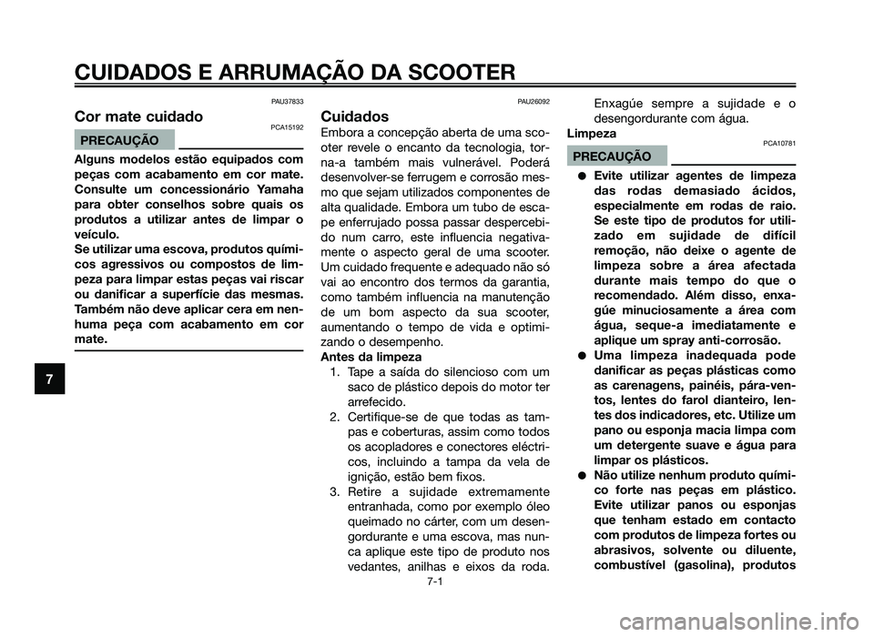 YAMAHA JOG50R 2014  Manual de utilização (in Portuguese) CUIDADOS E ARRUMAÇÃO DA SCOOTER
7-1
7
PAU37833
Cor mate cuidadoPCA15192
PRECAUÇÃO
Alguns modelos estão equipados com
peças com acabamento em cor mate.
Consulte um concessionário Yamaha
para obt