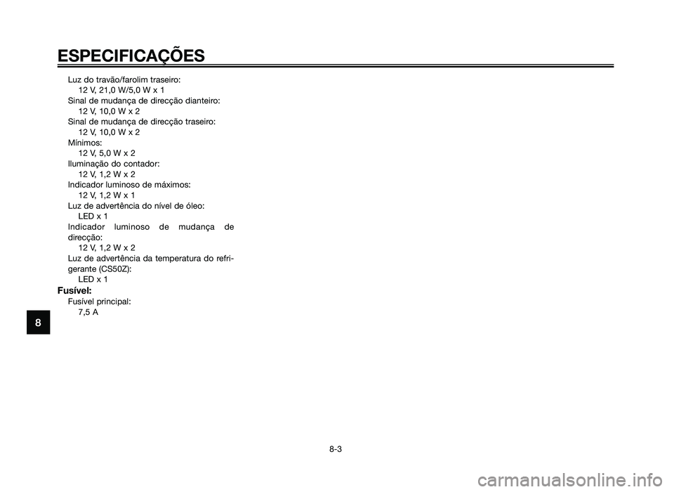YAMAHA JOG50R 2014 Manual de utilização (in Portuguese) Luz do travão/farolim traseiro:12 V, 21,0 W/5,0 W x 1
Sinal de mudança de direcção dianteiro: 12 V, 10,0 W x 2
Sinal de mudança de direcção traseiro: 12 V, 10,0 W x 2
Mínimos: 12 V, 5,0 W x 2
YAMAHA JOG50R 2014 Manual de utilização (in Portuguese) Luz do travão/farolim traseiro:12 V, 21,0 W/5,0 W x 1
Sinal de mudança de direcção dianteiro: 12 V, 10,0 W x 2
Sinal de mudança de direcção traseiro: 12 V, 10,0 W x 2
Mínimos: 12 V, 5,0 W x 2