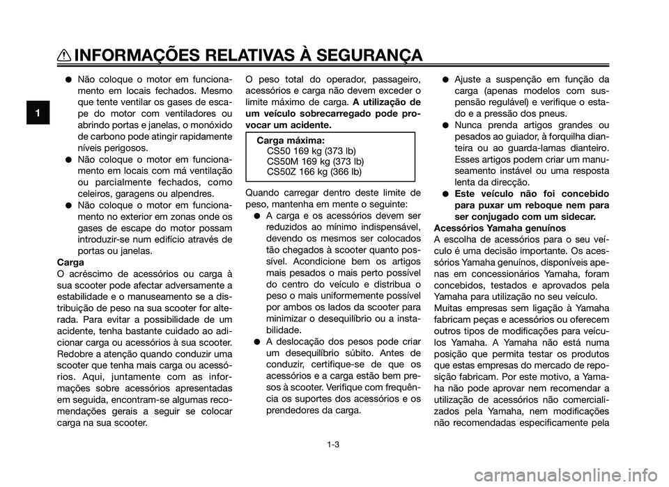 YAMAHA JOG50R 2014 Manual de utilização (in Portuguese) ●Não coloque o motor em funciona-
mento em locais fechados. Mesmo
que tente ventilar os gases de esca-
pe do motor com ventiladores ou
abrindo portas e janelas, o monóxido
de carbono pode atingir YAMAHA JOG50R 2014 Manual de utilização (in Portuguese) ●Não coloque o motor em funciona-
mento em locais fechados. Mesmo
que tente ventilar os gases de esca-
pe do motor com ventiladores ou
abrindo portas e janelas, o monóxido
de carbono pode atingir