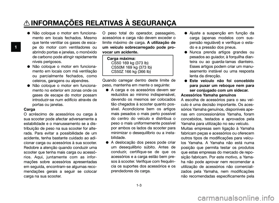 YAMAHA JOG50R 2015  Manual de utilização (in Portuguese) ●Não coloque o motor em funciona-
mento em locais fechados. Mesmo
que tente ventilar os gases de esca-
pe do motor com ventiladores ou
abrindo portas e janelas, o monóxido
de carbono pode atingir 