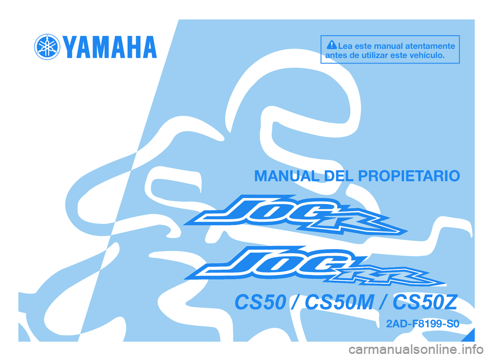YAMAHA JOG50R 2014  Manuale de Empleo (in Spanish) 2AD-F8199-S0
MANUAL DEL PROPIE\fARIO
Lea es\be manual a\ben\bam\Ien\be
an\bes de u\bilizar es\be \Ivehículo.
CS50 / CS50M / CS50Z
49D-F8199-S0.QXD    11/7/08  19:14    Pág\fna  1
COR-2AD-F8199-S0.in