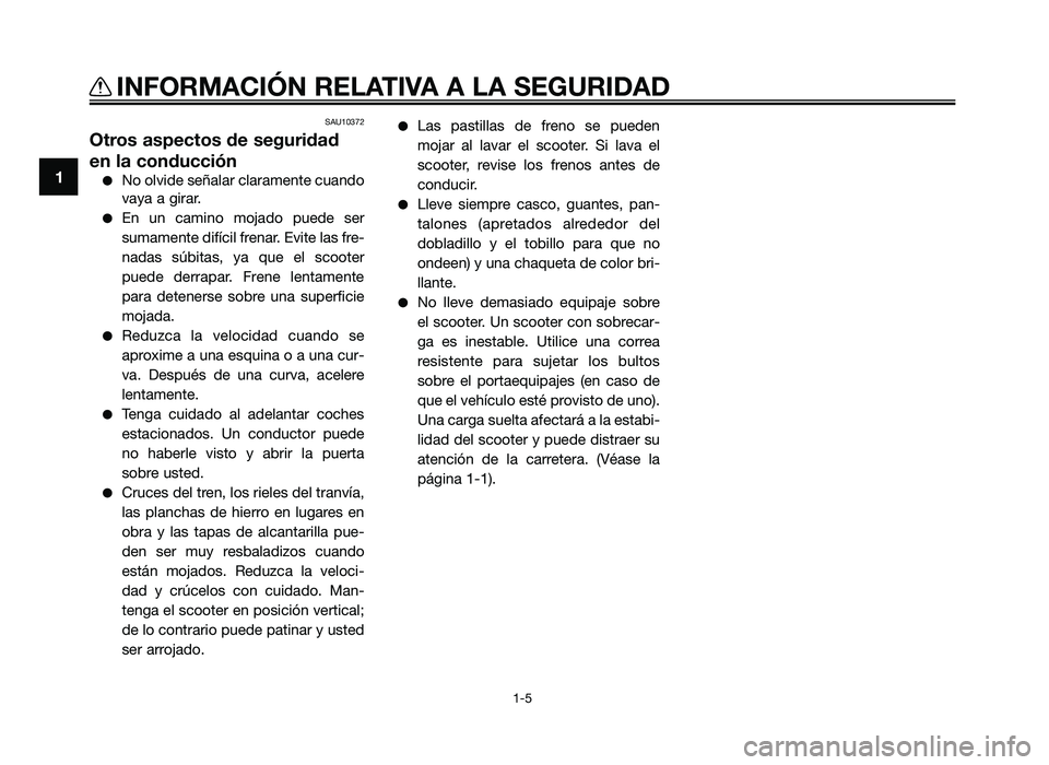 YAMAHA JOG50R 2014 Manuale de Empleo (in Spanish) SAU10372
Otros aspectos de seguridad
en la conducción
●No olvide señala\f cla\famen\be cuando
vaya a gi\fa\f.
●En un camino mojado puede se\f
sumamen\be difícil f\fena\f. Evi\be las f\fe-
YAMAHA JOG50R 2014 Manuale de Empleo (in Spanish) SAU10372
Otros aspectos de seguridad
en la conducción
●No olvide señala\f cla\famen\be cuando
vaya a gi\fa\f.
●En un camino mojado puede se\f
sumamen\be difícil f\fena\f. Evi\be las f\fe-