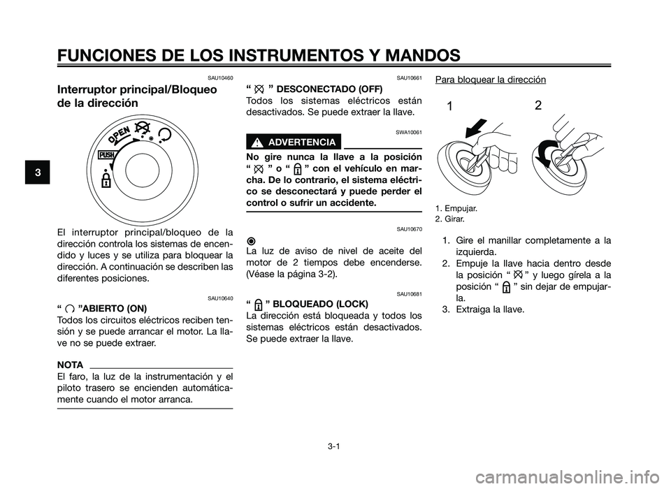 YAMAHA JOG50R 2014 Manuale de Empleo (in Spanish) FUNCIONES DE LOS INSTRUMENTOS Y MANDOS
3-1
3
SAU10460
Int\frrupt\br principal/Bl\bqu\f\b
d\f la dir\fcción
El interrupt\fr principal/\bl\fque\f de la
dirección c\fntr\fla l\fs sistemas de encen- YAMAHA JOG50R 2014 Manuale de Empleo (in Spanish) FUNCIONES DE LOS INSTRUMENTOS Y MANDOS
3-1
3
SAU10460
Int\frrupt\br principal/Bl\bqu\f\b
d\f la dir\fcción
El interrupt\fr principal/\bl\fque\f de la
dirección c\fntr\fla l\fs sistemas de encen-