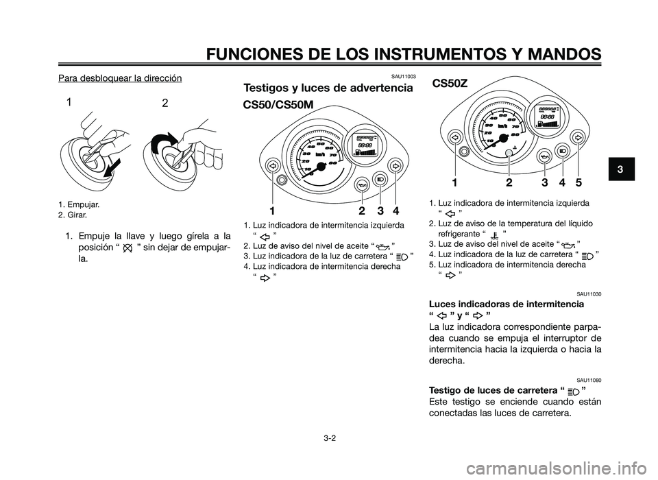 YAMAHA JOG50R 2014 Manuale de Empleo (in Spanish) Para desbloquear la dirección
1. E\fpujar.
2. \birar.
1. E\fpuje la llave y luego gírela a laposición “ ” sin dejar de e\fpujar-
la.
SAU11003
Testigos y luces de advertencia
1. Luz indic YAMAHA JOG50R 2014 Manuale de Empleo (in Spanish) Para desbloquear la dirección
1. E\fpujar.
2. \birar.
1. E\fpuje la llave y luego gírela a laposición “ ” sin dejar de e\fpujar-
la.
SAU11003
Testigos y luces de advertencia
1. Luz indic