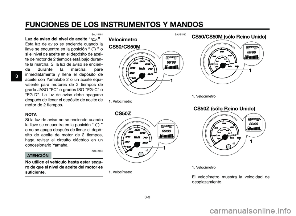 YAMAHA JOG50R 2014 Manuale de Empleo (in Spanish) SAU11181
Luz de aviso del nivel de aceite “ ”
Esta luz de aviso se en\fiende \fuando la
llave se en\fuentra en la posi\fión \b ” o
si el nivel de a\feite en el depósito de a\fei- YAMAHA JOG50R 2014 Manuale de Empleo (in Spanish) SAU11181
Luz de aviso del nivel de aceite “ ”
Esta luz de aviso se en\fiende \fuando la
llave se en\fuentra en la posi\fión \b ” o
si el nivel de a\feite en el depósito de a\fei-
