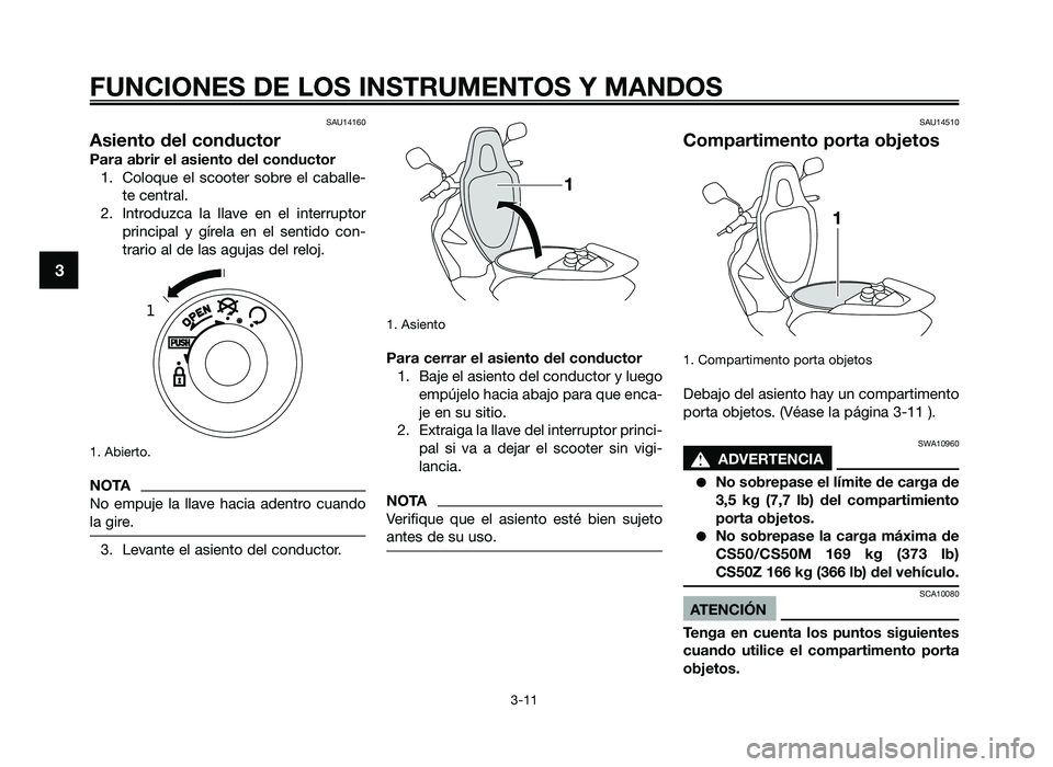 YAMAHA JOG50R 2014 Manuale de Empleo (in Spanish) SAU14160
Asiento del conductor
Para abrir el asiento del conductor1. Coloque el scooter so\fre el ca\falle- te central.
\b. Introduzca la llave en el interruptor principal y gírela en e YAMAHA JOG50R 2014 Manuale de Empleo (in Spanish) SAU14160
Asiento del conductor
Para abrir el asiento del conductor1. Coloque el scooter so\fre el ca\falle- te central.
\b. Introduzca la llave en el interruptor principal y gírela en e