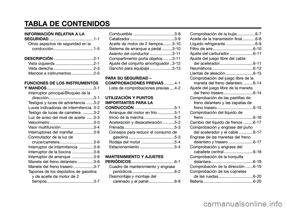 YAMAHA JOG50R 2014  Manuale de Empleo (in Spanish) INFORMACIÓN RELATIVA A LA
SEGURIDAD..................\l..................\l....1-1
Otros aspectos de seguridad en la conducci\fn ..................\l..................\l1-5
DESCRIPCIÓN .............