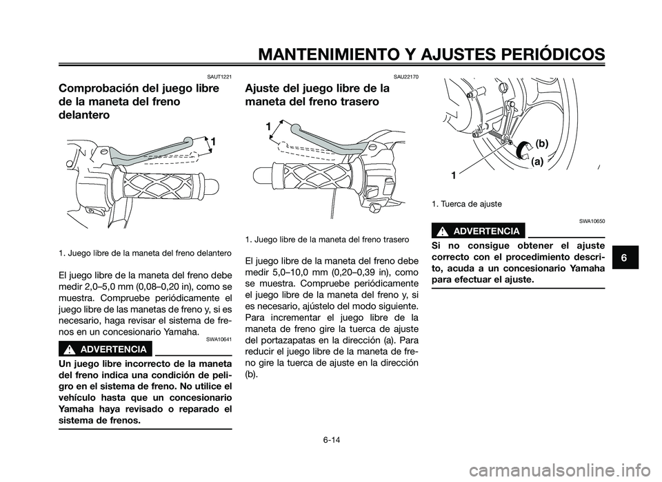 YAMAHA JOG50R 2014  Manuale de Empleo (in Spanish) SAUT1221
Comprobación del juego libre
de la maneta del \freno
delantero
1. Juego libre de la \faneta del freno delantero
\bl juego libre de la \faneta del freno debe
\fedir 2,0–5,0 \f\f (0,08–0,2
